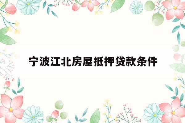 宁波江北房屋抵押贷款条件