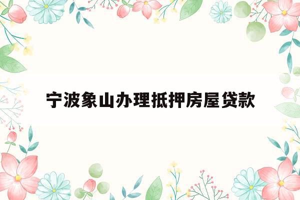 宁波象山办理抵押房屋贷款