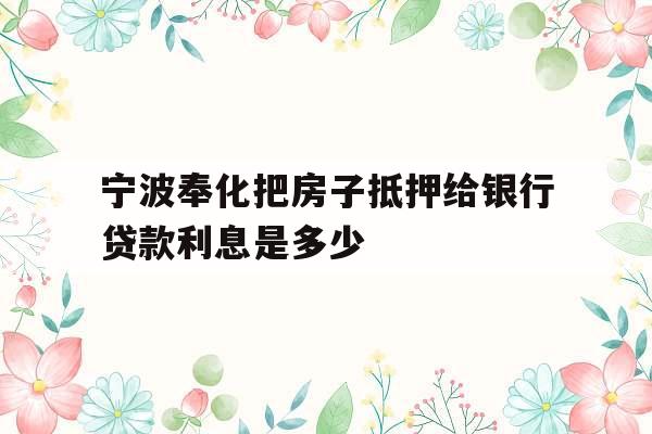 宁波奉化把房子抵押给银行贷款利息是多少