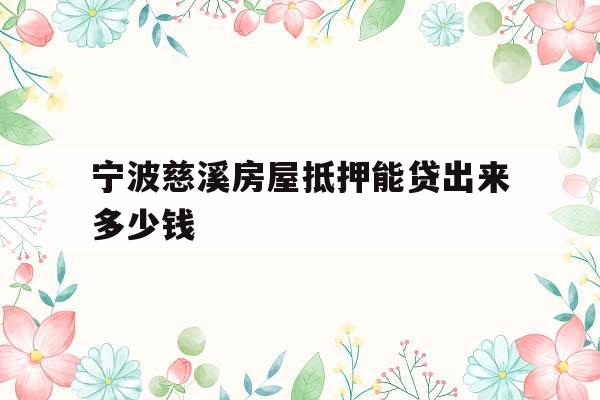 宁波慈溪房屋抵押能贷出来多少钱