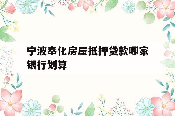 宁波奉化房屋抵押贷款哪家银行划算