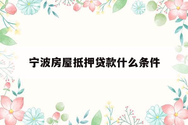 宁波房屋抵押贷款什么条件