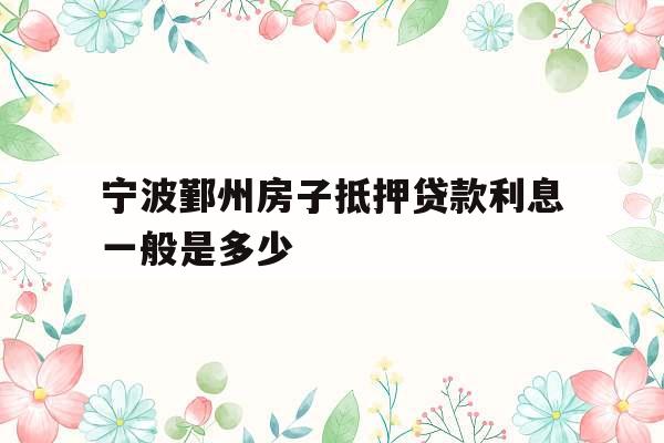 宁波鄞州房子抵押贷款利息一般是多少