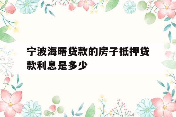 宁波海曙贷款的房子抵押贷款利息是多少
