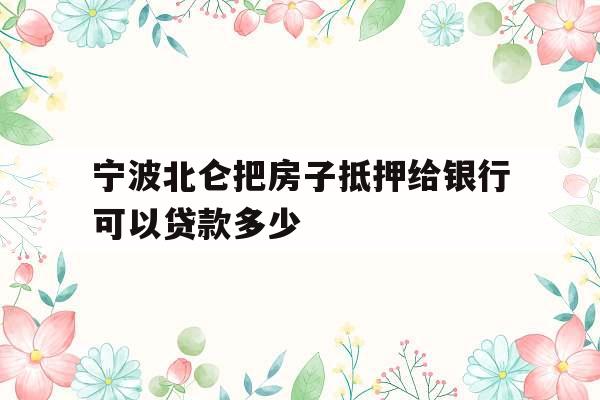宁波北仑把房子抵押给银行可以贷款多少