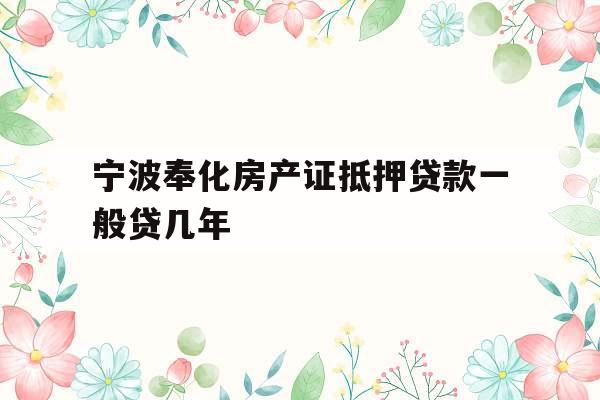 宁波奉化房产证抵押贷款一般贷几年