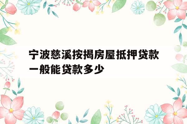 宁波慈溪按揭房屋抵押贷款一般能贷款多少