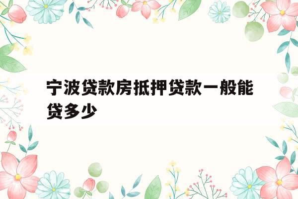宁波贷款房抵押贷款一般能贷多少