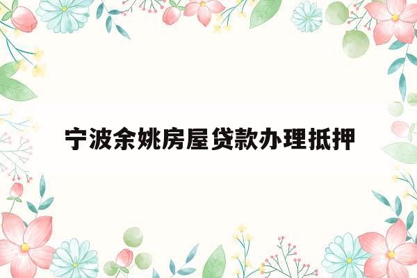 宁波余姚房屋贷款办理抵押