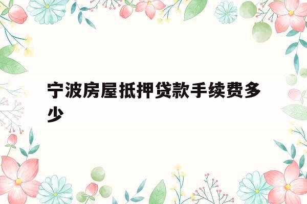 宁波房屋抵押贷款手续费多少