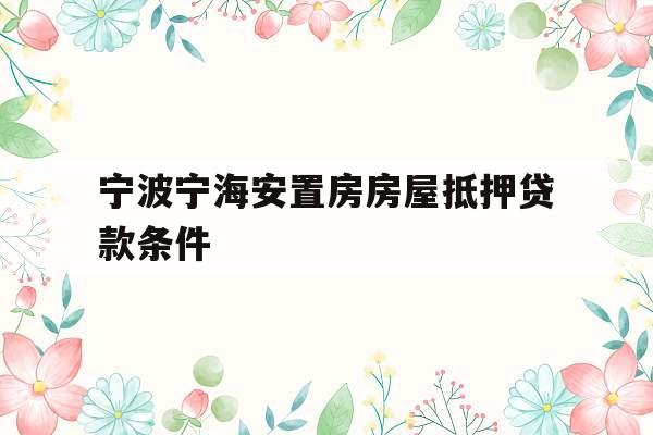 宁波宁海安置房房屋抵押贷款条件