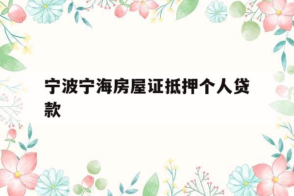 宁波宁海房屋证抵押个人贷款