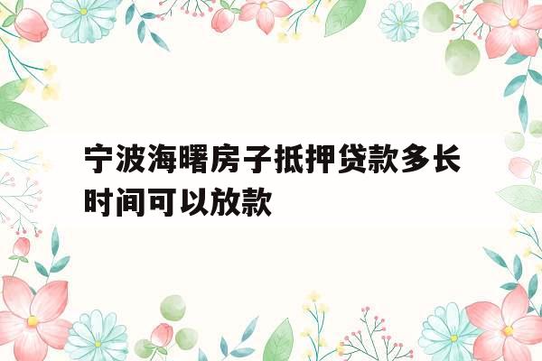 宁波海曙房子抵押贷款多长时间可以放款