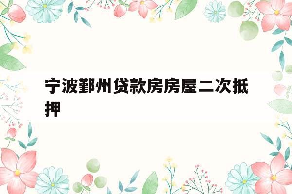 宁波鄞州贷款房房屋二次抵押