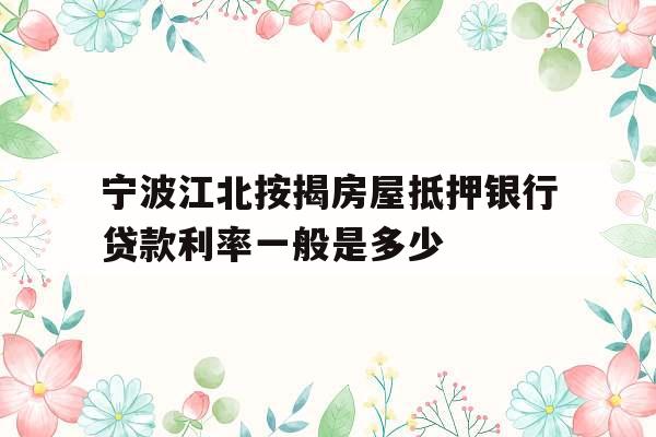宁波江北按揭房屋抵押银行贷款利率一般是多少