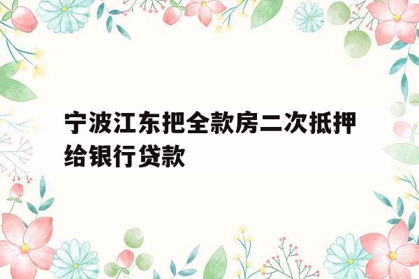 宁波江东把全款房二次抵押给银行贷款