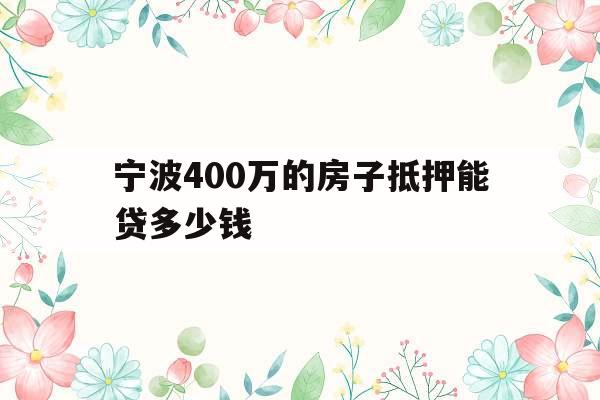 宁波400万的房子抵押能贷多少钱