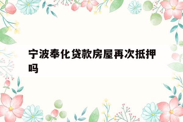 宁波奉化贷款房屋再次抵押吗