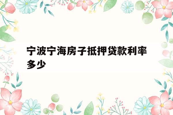 宁波宁海房子抵押贷款利率多少