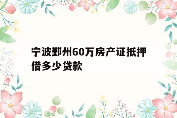 宁波鄞州60万房产证抵押借多少贷款