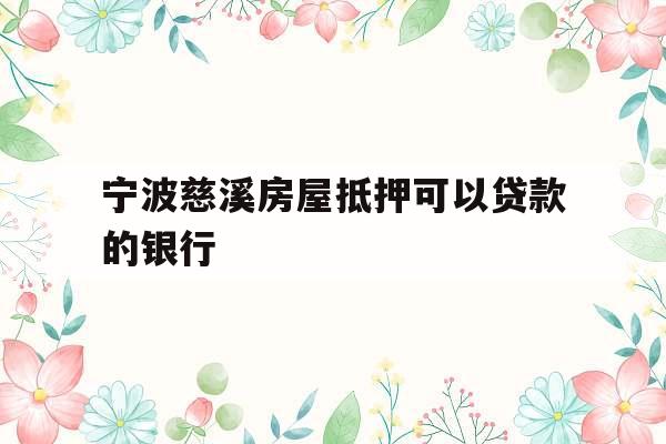 宁波慈溪房屋抵押可以贷款的银行
