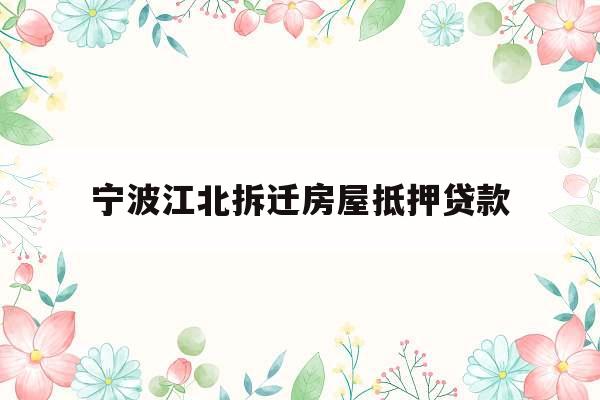 宁波江北拆迁房屋抵押贷款