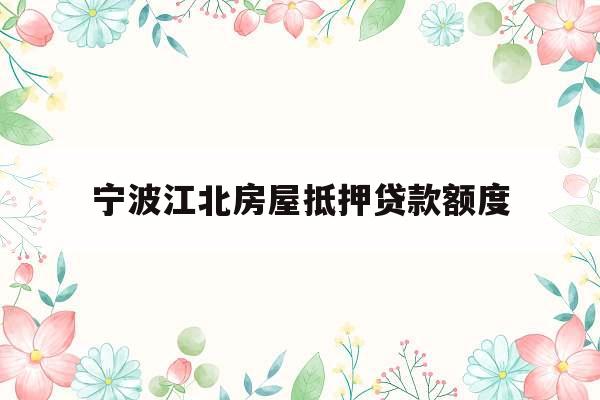 宁波江北房屋抵押贷款额度