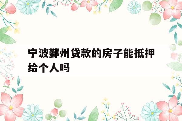 宁波鄞州贷款的房子能抵押给个人吗