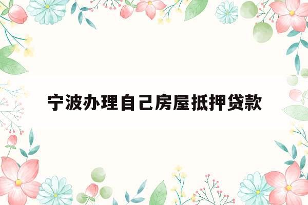 宁波办理自己房屋抵押贷款