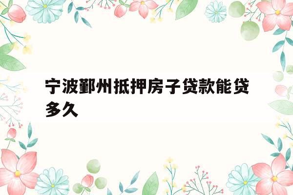 宁波鄞州抵押房子贷款能贷多久