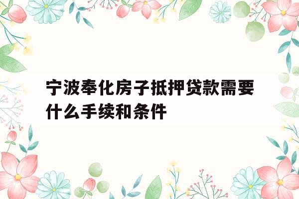 宁波奉化房子抵押贷款需要什么手续和条件