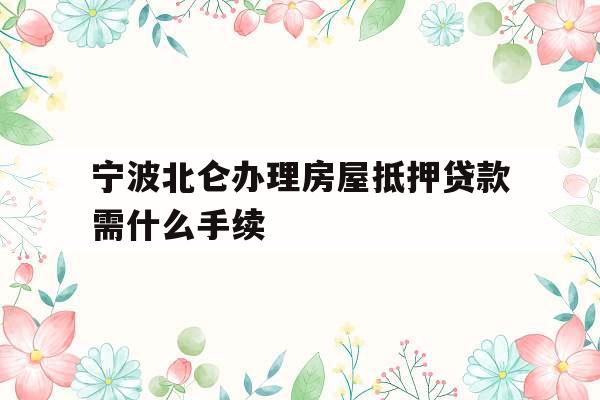宁波北仑办理房屋抵押贷款需什么手续
