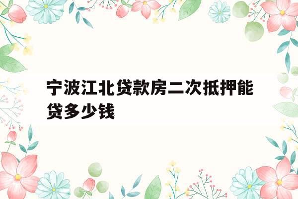 宁波江北贷款房二次抵押能贷多少钱