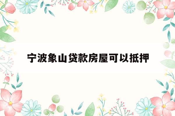 宁波象山贷款房屋可以抵押