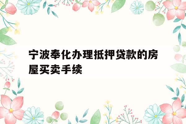 宁波奉化办理抵押贷款的房屋买卖手续