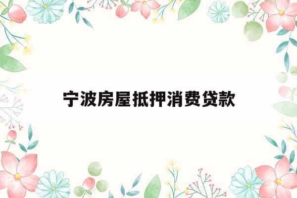 宁波房屋抵押消费贷款