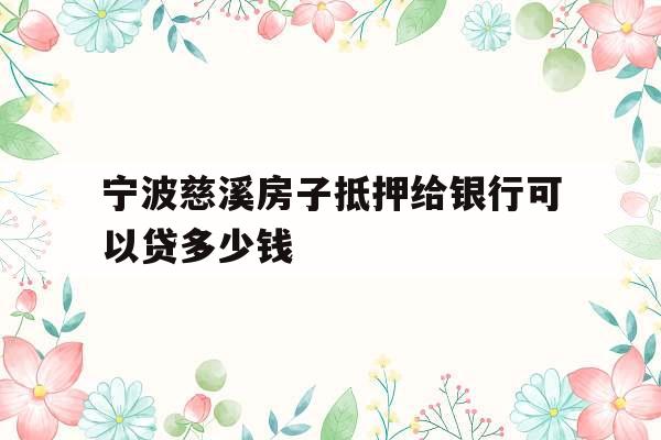 宁波慈溪房子抵押给银行可以贷多少钱