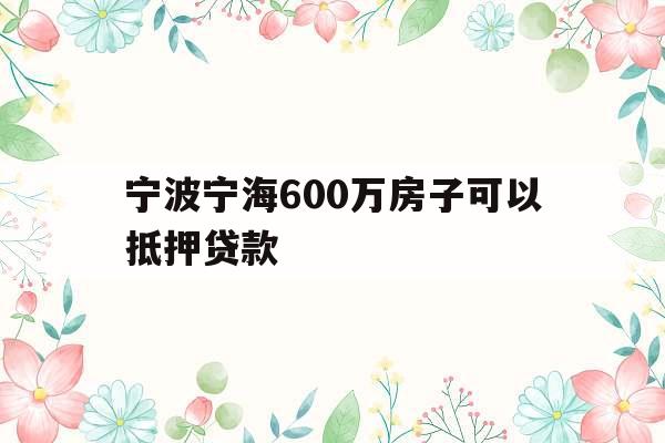宁波宁海600万房子可以抵押贷款