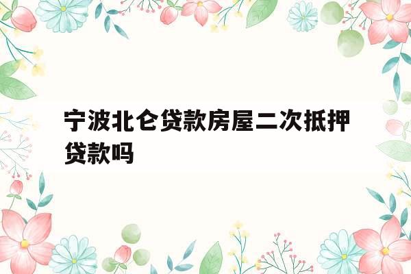 宁波北仑贷款房屋二次抵押贷款吗