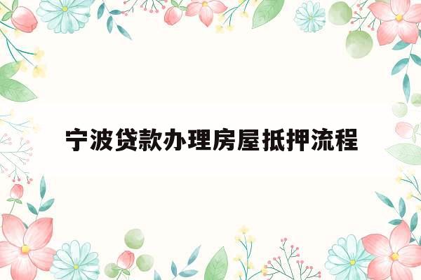 宁波贷款办理房屋抵押流程