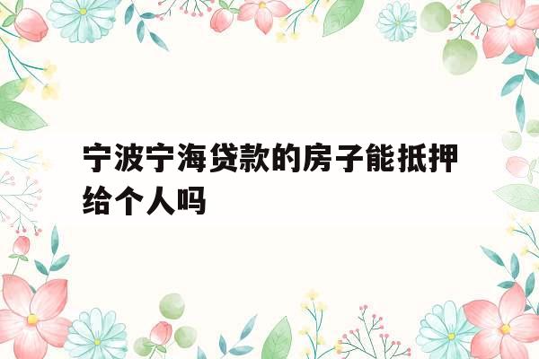 宁波宁海贷款的房子能抵押给个人吗