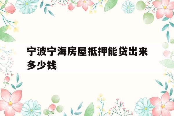 宁波宁海房屋抵押能贷出来多少钱