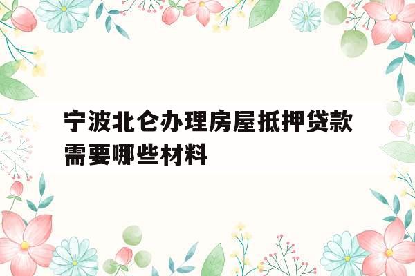 宁波北仑办理房屋抵押贷款需要哪些材料