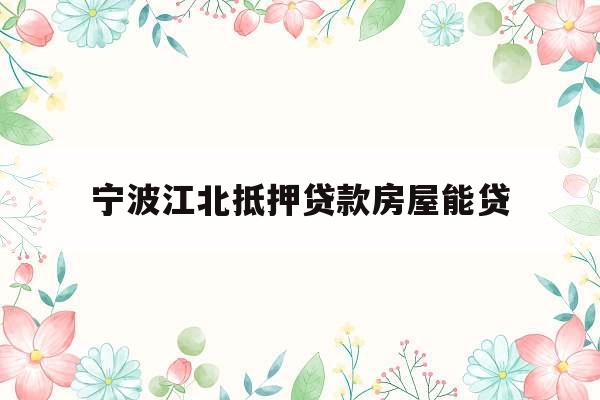 宁波江北抵押贷款房屋能贷