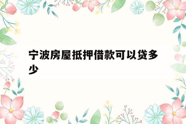 宁波房屋抵押借款可以贷多少