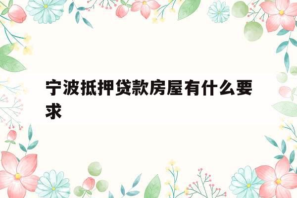 宁波抵押贷款房屋有什么要求