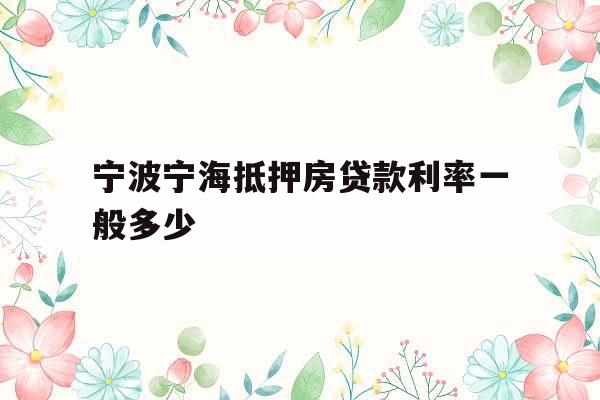 宁波宁海抵押房贷款利率一般多少