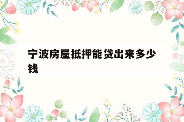 宁波房屋抵押能贷出来多少钱