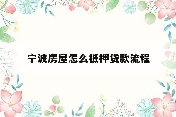 宁波房屋怎么抵押贷款流程