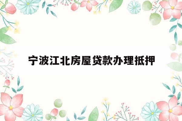 宁波江北房屋贷款办理抵押